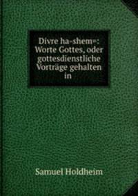 Divre ha-shem=: Worte Gottes, oder gottesdienstliche Vortrage gehalten in .