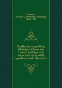 Studies in Longfellow, Whittier, Holmes and Lowell; outlines and topics for study with questions and references