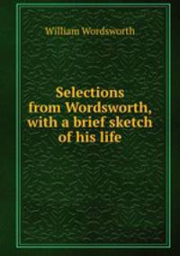 Selections from Wordsworth, with a brief sketch of his life