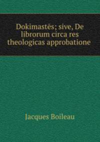 Dokimastes; sive, De librorum circa res theologicas approbatione .