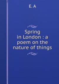 Spring in London : a poem on the nature of things
