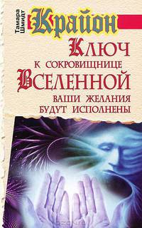 Крайон. Ключ к сокровищнице Вселенной. Ваши желания будут исполнены