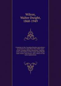 Camping in the Canadian Rockies microform : an account of camp life in the wilder parts of the Canadian Rocky Mountains, together with a description of the region about Banff, Lake Louise, and Glacier, and a sketch of the early explorations