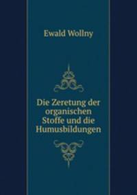 Die Zeretung der organischen Stoffe und die Humusbildungen