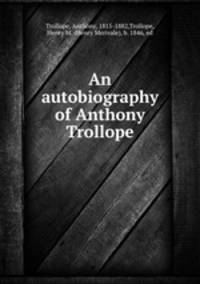 An autobiography of Anthony Trollope