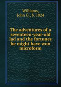 The adventures of a seventeen-year-old lad and the fortunes he might have won microform