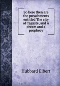 So here then are the preachments entitled The city of Tagaste, and A dream and a prophecy