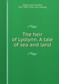 The heir of Lyolynn. A tale of sea and land