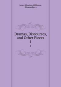 Dramas, Discourses, and Other Pieces. 1