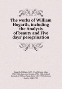 The works of William Hogarth, including the Analysis of beauty and Five days