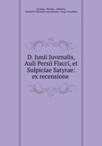 D. Junii Juvenalis, Auli Persii Flacci, et Sulpiciae Satyrae: ex recensione .