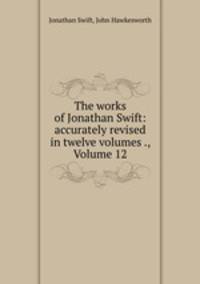 The works of Jonathan Swift: accurately revised in twelve volumes ., Volume 12