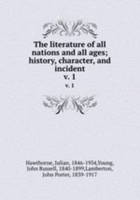 The literature of all nations and all ages; history, character, and incident. v. 1