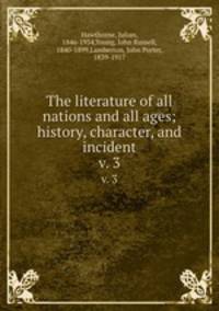 The literature of all nations and all ages; history, character, and incident. v. 3