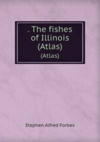 . The fishes of Illinois. (Atlas)