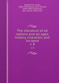 The literature of all nations and all ages; history, character, and incident. v. 8