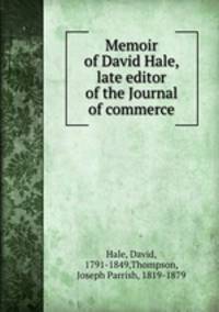 Memoir of David Hale, late editor of the Journal of commerce