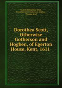 Dorothea Scott, Otherwise Gotherson and Hogben, of Egerton House, Kent, 1611 .