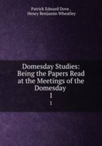 Domesday Studies: Being the Papers Read at the Meetings of the Domesday .. 1