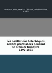 Les oscillations aelectriques. Le?ons professaees pendant le premier trimestre 1892-1893
