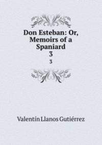 Don Esteban: Or, Memoirs of a Spaniard. 3