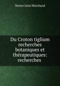 Du Croton tiglium recherches botaniques et therapeutiques: recherches .