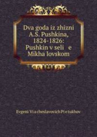 Два года из жизни А.С. Пушкина, 1824-1826. Пушкин в селе Михайловском