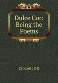 Dulce Cor: Being the Poems