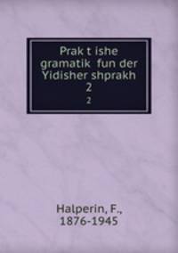 Praktishe gramatik fun der Yidisher shprakh. 2