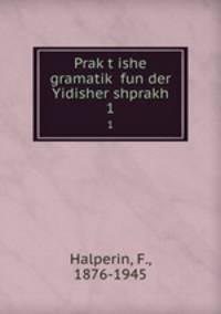 Praktishe gramatik fun der Yidisher shprakh. 1