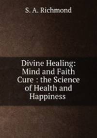 Divine Healing: Mind and Faith Cure : the Science of Health and Happiness .