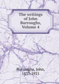 The writings of John Burroughs, Volume 4
