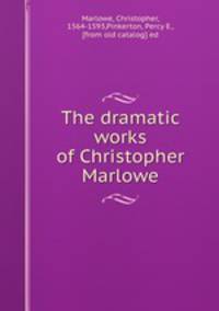 The dramatic works of Christopher Marlowe