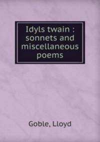 Idyls twain : sonnets and miscellaneous poems