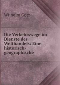 Die Verkehrswege im Dienste des Welthandels: Eine historisch-geographische .