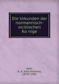 Die Urkunden der normannisch-sicillischen Ko?nige
