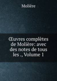 ?uvres completes de Moliere: avec des notes de tous les ., Volume 1