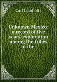 Unknown Mexico: a record of five years