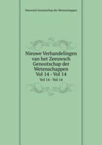 Nieuwe Verhandelingen van het Zeeuwsch Genootschap der Wetenschappen. Vol 14 - Vol 14
