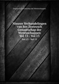 Nieuwe Verhandelingen van het Zeeuwsch Genootschap der Wetenschappen. Vol 13 - Vol 13