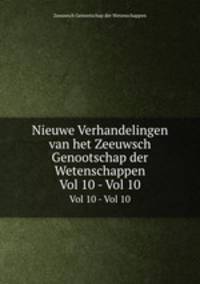 Nieuwe Verhandelingen van het Zeeuwsch Genootschap der Wetenschappen. Vol 10 - Vol 10