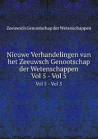Nieuwe Verhandelingen van het Zeeuwsch Genootschap der Wetenschappen. Vol 5 - Vol 5