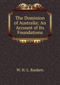 The Dominion of Australia: An Account of Its Foundations