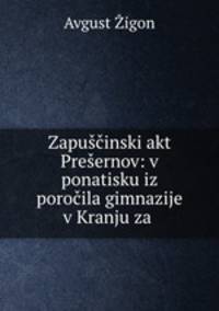 Zapuscinski akt Presernov: v ponatisku iz porocila gimnazije v Kranju za .