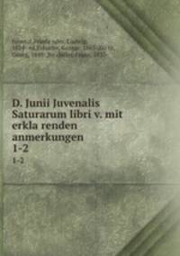 D. Junii Juvenalis Saturarum libri v. mit erklarenden anmerkungen. 1-2