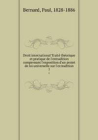 Droit international Traite theorique et pratique de l`extradition comprenant l`exposition d`un projet de loi universelle sur l`extradition. 1