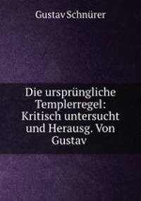 Die ursprungliche Templerregel: Kritisch untersucht und Herausg. Von Gustav .