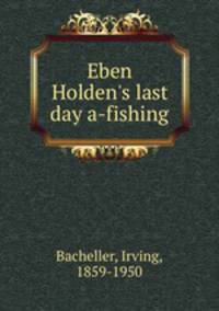 Eben Holden`s last day a-fishing