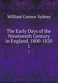 The Early Days of the Nineteenth Century in England, 1800-1820. 1