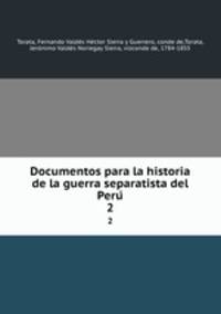 Documentos para la historia de la guerra separatista del Peru. 2